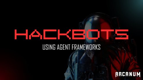 Arcanum Sec - Hackbots (using Agent Frameworks)